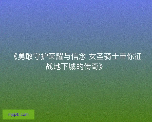 《勇敢守护荣耀与信念 女圣骑士带你征战地下城的传奇》