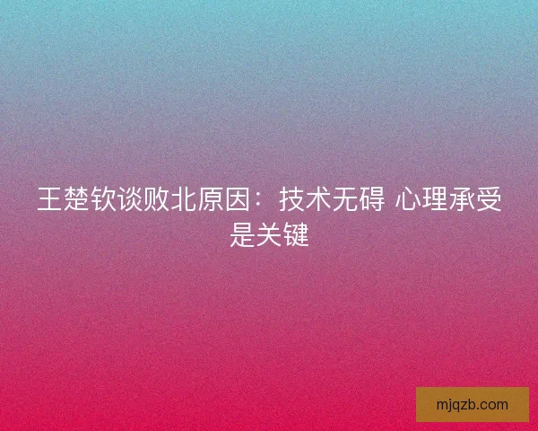 王楚钦谈败北原因：技术无碍 心理承受是关键