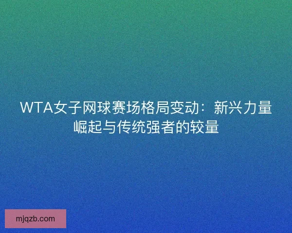WTA女子网球赛场格局变动：新兴力量崛起与传统强者的较量