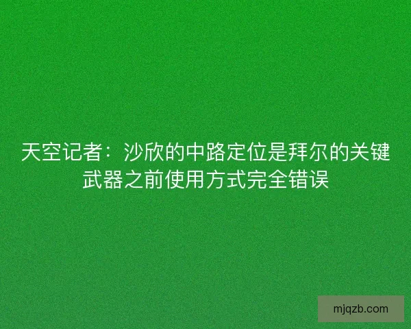 天空记者：沙欣的中路定位是拜尔的关键武器之前使用方式完全错误