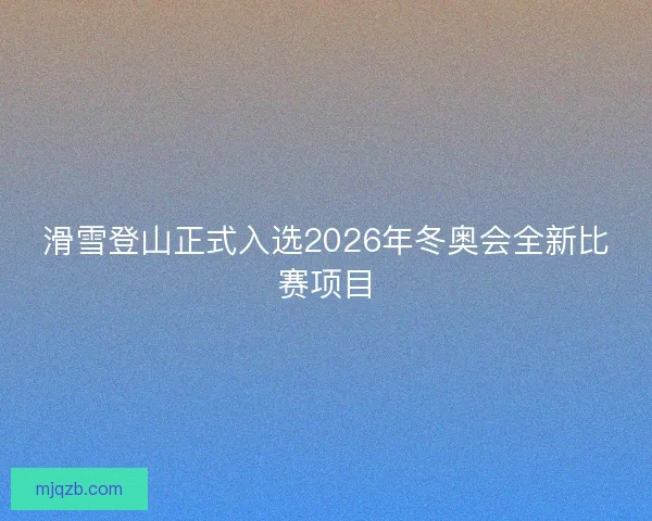 滑雪登山正式入选2026年冬奥会全新比赛项目